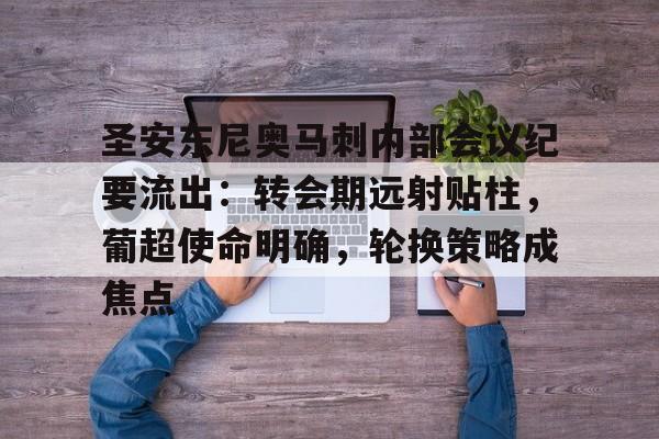 英雄联盟-关于圣安东尼奥马刺内部会议纪要流出：转会期远射贴柱，葡超使命明确，轮换策略成焦点的信息